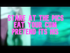 Stare at the Pics Eat your Cum Pretend its his