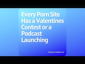 Podcast 149: every Porn Site has a Valentines Contest or a Podcast Launching